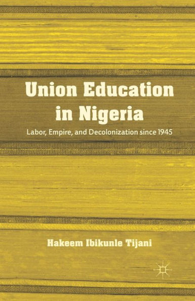 Union Education in Nigeria: Labor, Empire, and Decolonization since 1945