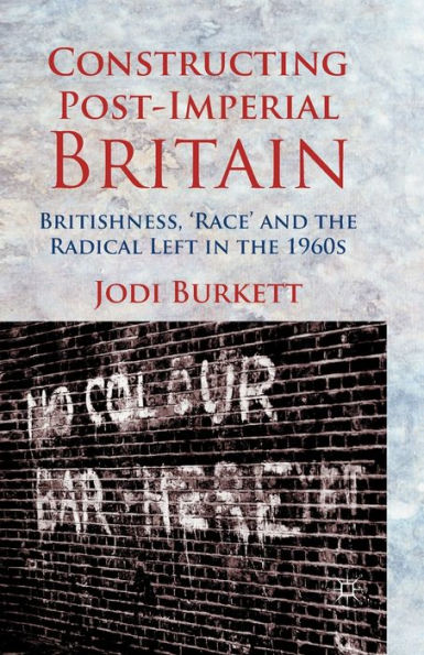 Constructing Post-Imperial Britain: Britishness, 'Race' and the Radical Left 1960s