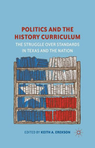 Title: Politics and the History Curriculum: The Struggle over Standards in Texas and the Nation, Author: K. Erekson