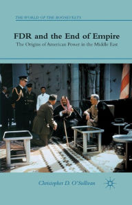 Title: FDR and the End of Empire: The Origins of American Power in the Middle East, Author: C. O'Sullivan