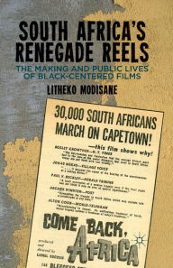 Title: South Africa's Renegade Reels: The Making and Public Lives of Black-Centered Films, Author: L. Modisane