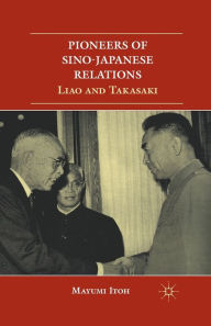 Title: Pioneers of Sino-Japanese Relations: Liao and Takasaki, Author: M. Itoh