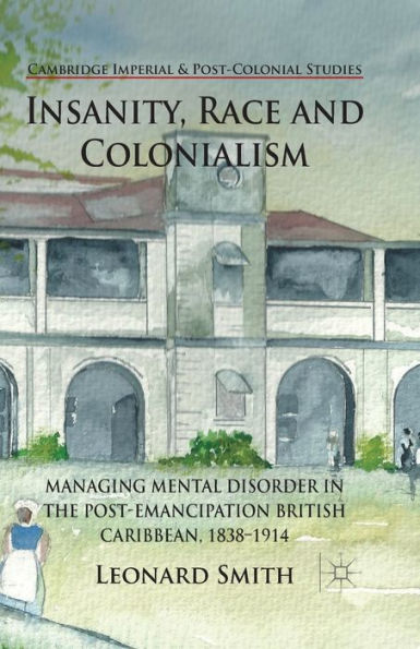 Insanity, Race and Colonialism: Managing Mental Disorder the Post-Emancipation British Caribbean, 1838-1914