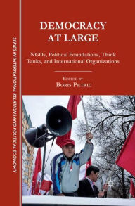 Title: Democracy at Large: NGOs, Political Foundations, Think Tanks and International Organizations, Author: B. Petric