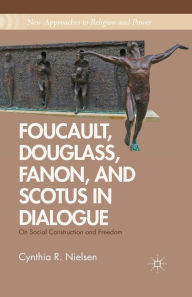 Title: Foucault, Douglass, Fanon, and Scotus in Dialogue: On Social Construction and Freedom, Author: C. Nielsen
