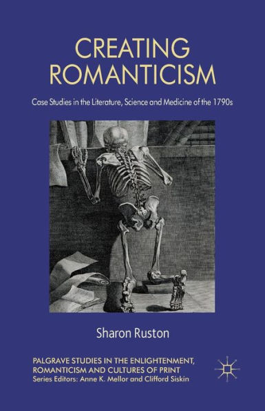 Creating Romanticism: Case Studies the Literature, Science and Medicine of 1790s