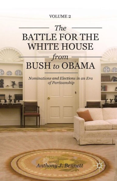 the Battle for White House from Bush to Obama: Volume II Nominations and Elections an Era of Partisanship