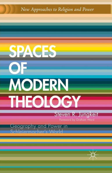 Spaces of Modern Theology: Geography and Power in Schleiermacher's World