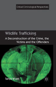 Title: Wildlife Trafficking: A Deconstruction of the Crime, the Victims, and the Offenders, Author: T. Wyatt