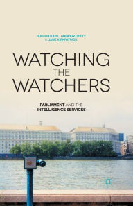 Title: Watching the Watchers: Parliament and the Intelligence Services, Author: H. Bochel