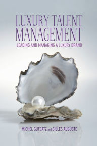 Title: Luxury Talent Management: Leading and Managing a Luxury Brand, Author: G. Auguste