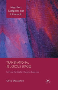 Title: Transnational Religious Spaces: Faith and the Brazilian Migration Experience, Author: O. Sheringham