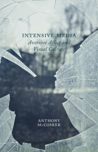 Title: Intensive Media: Aversive Affect and Visual Culture, Author: A. McCosker