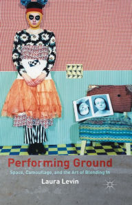 Title: Performing Ground: Space, Camouflage and the Art of Blending In, Author: L. Levin