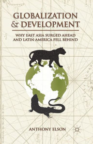 Title: Globalization and Development: Why East Asia Surged Ahead and Latin America Fell Behind, Author: Anthony Elson