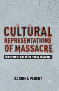 Title: Cultural Representations of Massacre: Reinterpretations of the Mutiny of Senegal, Author: Sabrina Parent