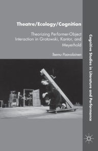 Title: Theatre/Ecology/Cognition: Theorizing Performer-Object Interaction in Grotowski, Kantor, and Meyerhold, Author: T. Paavolainen