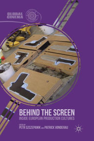 Title: Behind the Screen: Inside European Production Cultures, Author: P. Szczepanik