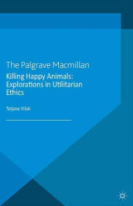 Title: Killing Happy Animals: Explorations in Utilitarian Ethics, Author: Tatjana Visak