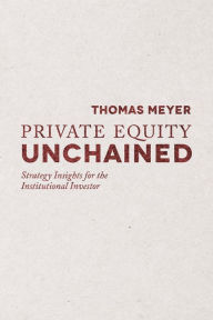 Title: Private Equity Unchained: Strategy Insights for the Institutional Investor, Author: T. Meyer