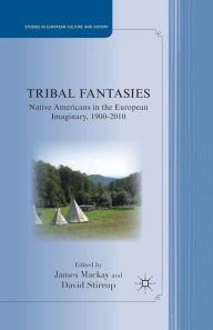 Title: Tribal Fantasies: Native Americans in the European Imaginary, 1900-2010, Author: J. Mackay