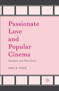 Title: Passionate Love and Popular Cinema: Romance and Film Genre, Author: Erica Todd