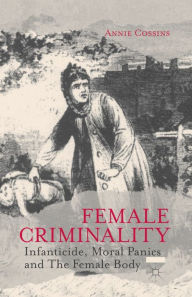 Title: Female Criminality: Infanticide, Moral Panics and The Female Body, Author: A. Cossins