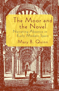 Title: The Moor and the Novel: Narrating Absence in early modern Spain, Author: Mary B. Quinn