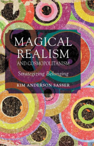 Title: Magical Realism and Cosmopolitanism: Strategizing Belonging, Author: K. Sasser