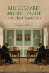 Title: Kierkegaard and Nietzsche on the Best Way of Life: A New Method of Ethics, Author: Thomas P. Miles