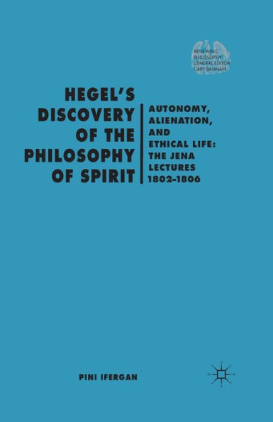 Hegel's Discovery of The Philosophy Spirit: Autonomy, Alienation, and Ethical Life: Jena Lectures 1802-1806