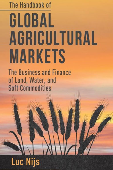 The Handbook of Global Agricultural Markets: Business and Finance Land, Water, Soft Commodities