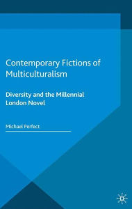 Title: Contemporary Fictions of Multiculturalism: Diversity and the Millennial London Novel, Author: Michael Perfect