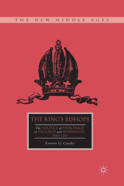 The King's Bishops: Politics of Patronage England and Normandy, 1066-1216