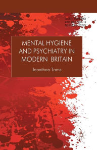 Title: Mental Hygiene and Psychiatry in Modern Britain, Author: J. Toms