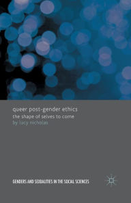 Title: Queer Post-Gender Ethics: The Shape of Selves to Come, Author: Lucy Nicholas