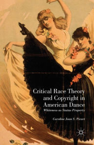 Title: Critical Race Theory and Copyright in American Dance: Whiteness as Status Property, Author: Caroline Joan S. Picart