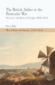 Title: The British Soldier in the Peninsular War: Encounters with Spain and Portugal, 1808-1814, Author: G. Daly
