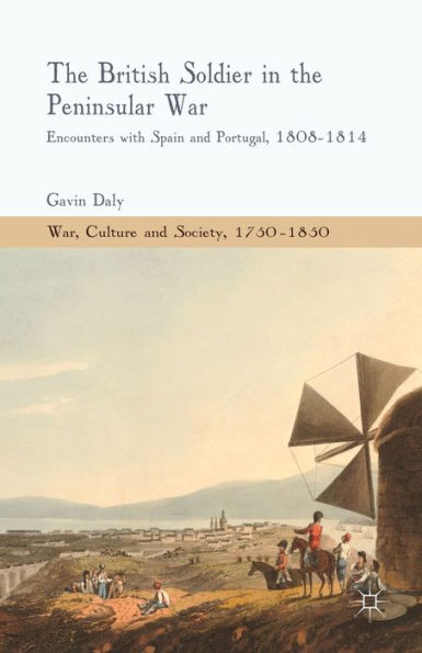 The British Soldier in the Peninsular War: Encounters with Spain and Portugal, 1808-1814