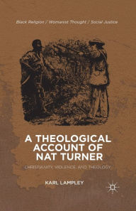 Title: A Theological Account of Nat Turner: Christianity, Violence, and Theology, Author: K. Lampley