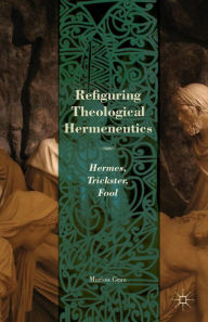 Title: Refiguring Theological Hermeneutics: Hermes, Trickster, Fool, Author: M. Grau