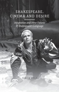 Title: Shakespeare, Cinema and Desire: Adaptation and Other Futures of Shakespeare's Language, Author: S. Ryle