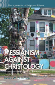 Title: Messianism Against Christology: Resistance Movements, Folk Arts, and Empire, Author: J. Perkinson