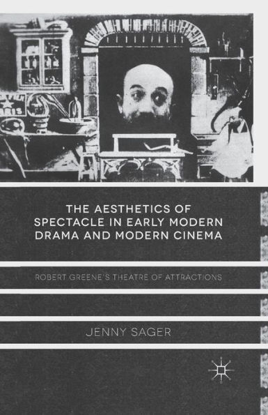 The Aesthetics of Spectacle Early Modern Drama and Cinema: Robert Greene's Theatre Attractions