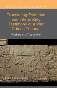 Title: Translating Evidence and Interpreting Testimony at a War Crimes Tribunal: Working in a Tug-of-War, Author: Ellen Elias-Bursac