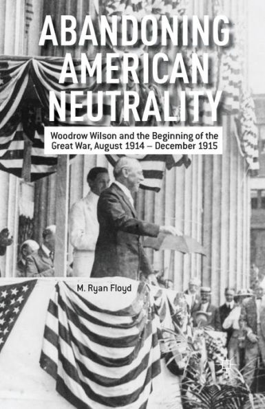 Abandoning American Neutrality: Woodrow Wilson and the Beginning of Great War, August 1914 - December 1915