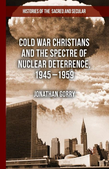 Cold War Christians and the Spectre of Nuclear Deterrence, 1945-1959