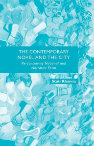 Title: The Contemporary Novel and the City: Re-conceiving National and Narrative Form, Author: S. Khanna