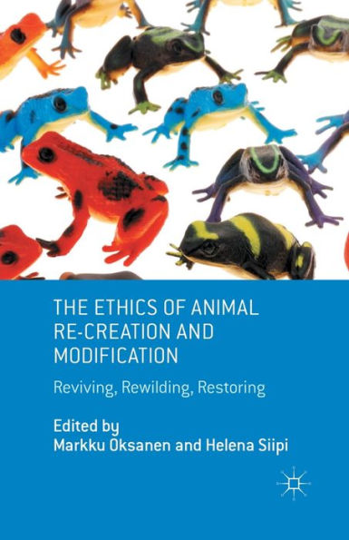 The Ethics of Animal Re-creation and Modification: Reviving, Rewilding, Restoring
