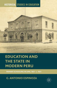 Title: Education and the State in Modern Peru: Primary Schooling in Lima, 1821-c. 1921, Author: G. Espinoza